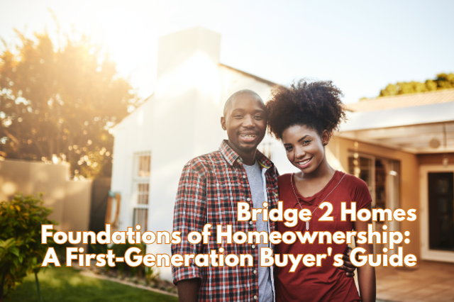 Bridges 2 Homes Foundations of Homeownership: A First-Generation Buyer’s Guide